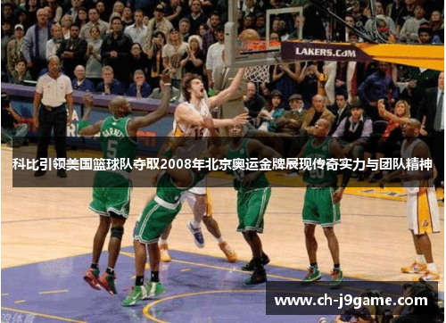 科比引领美国篮球队夺取2008年北京奥运金牌展现传奇实力与团队精神