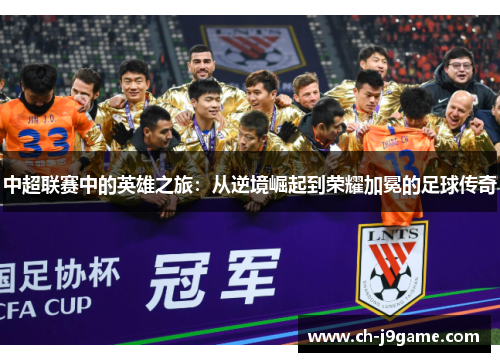 中超联赛中的英雄之旅：从逆境崛起到荣耀加冕的足球传奇