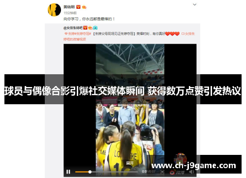 球员与偶像合影引爆社交媒体瞬间 获得数万点赞引发热议