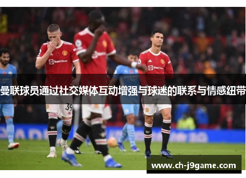 曼联球员通过社交媒体互动增强与球迷的联系与情感纽带