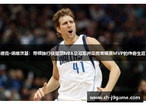 德克·诺维茨基：带领独行侠登顶NBA总冠军并荣膺常规赛MVP的传奇生涯