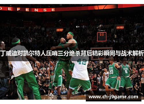 丁威迪对凯尔特人压哨三分绝杀背后精彩瞬间与战术解析