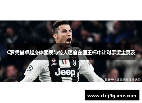 C罗凭借卓越身体素质与惊人速度在国王杯中让对手望尘莫及