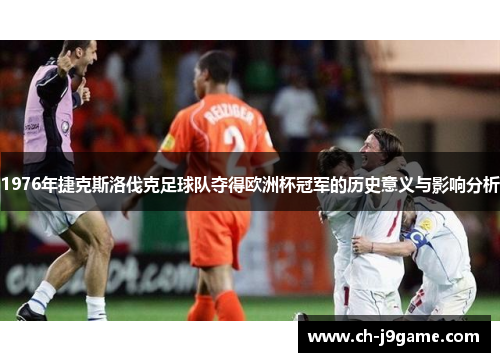 1976年捷克斯洛伐克足球队夺得欧洲杯冠军的历史意义与影响分析