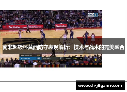 南非超级杯莫西防守表现解析：技术与战术的完美融合