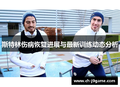 斯特林伤病恢复进展与最新训练动态分析