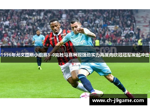 1996年尤文图斯小组赛3-0完胜马赛展现强劲实力再度向欧冠冠军发起冲击