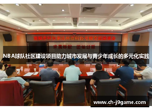 NBA球队社区建设项目助力城市发展与青少年成长的多元化实践