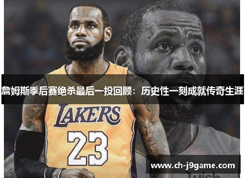 詹姆斯季后赛绝杀最后一投回顾：历史性一刻成就传奇生涯