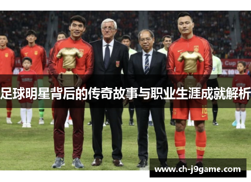 足球明星背后的传奇故事与职业生涯成就解析