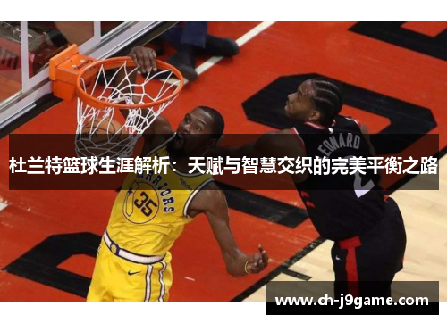 杜兰特篮球生涯解析：天赋与智慧交织的完美平衡之路