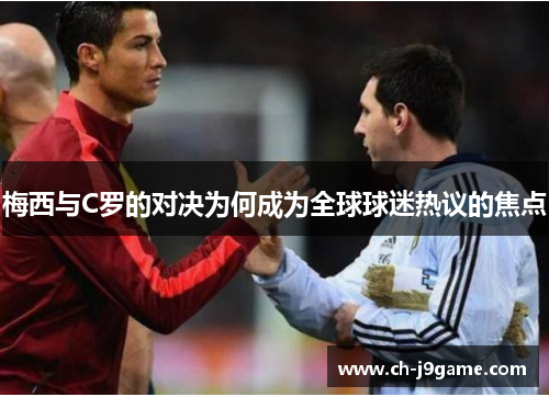 梅西与C罗的对决为何成为全球球迷热议的焦点