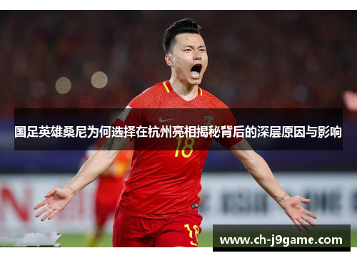 国足英雄桑尼为何选择在杭州亮相揭秘背后的深层原因与影响