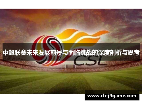 中超联赛未来发展前景与面临挑战的深度剖析与思考