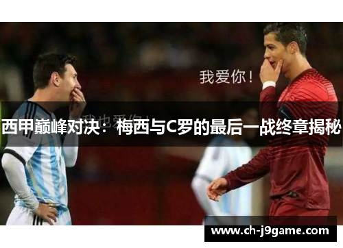 西甲巅峰对决：梅西与C罗的最后一战终章揭秘