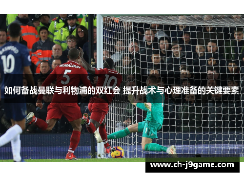 如何备战曼联与利物浦的双红会 提升战术与心理准备的关键要素