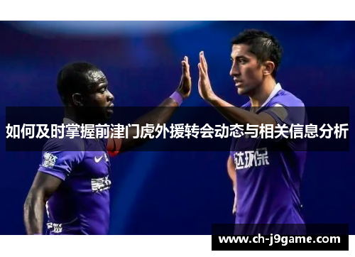 如何及时掌握前津门虎外援转会动态与相关信息分析