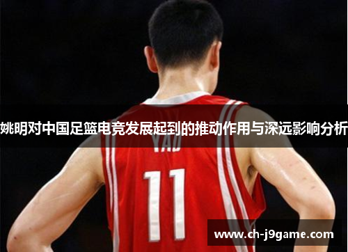 姚明对中国足篮电竞发展起到的推动作用与深远影响分析