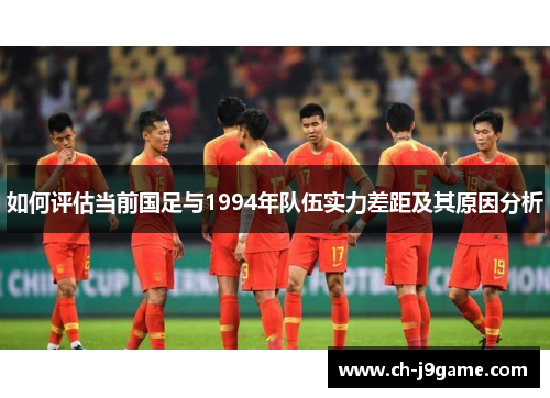 如何评估当前国足与1994年队伍实力差距及其原因分析