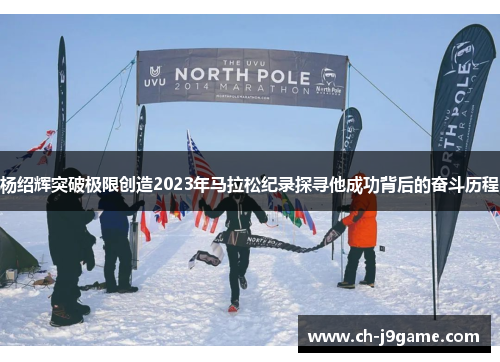 杨绍辉突破极限创造2023年马拉松纪录探寻他成功背后的奋斗历程