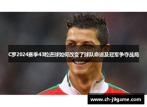 C罗2024赛季43粒进球如何改变了球队命运及冠军争夺战局