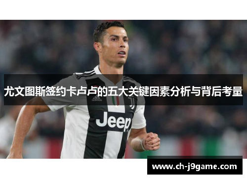 尤文图斯签约卡卢卢的五大关键因素分析与背后考量