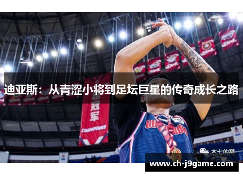 迪亚斯：从青涩小将到足坛巨星的传奇成长之路
