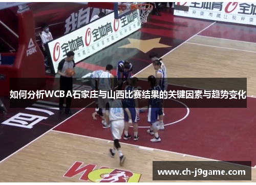 如何分析WCBA石家庄与山西比赛结果的关键因素与趋势变化