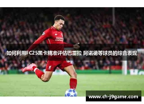 如何利用FC25黑卡精准评估巴雷拉 阿诺德等球员的综合表现