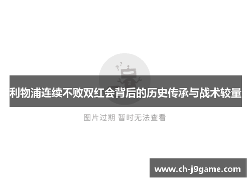 利物浦连续不败双红会背后的历史传承与战术较量