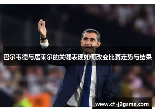 巴尔韦德与居莱尔的关键表现如何改变比赛走势与结果