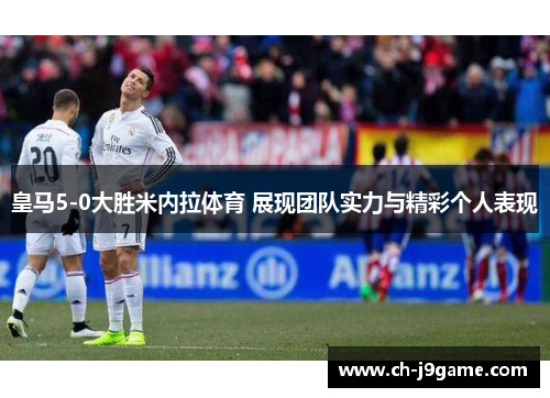 皇马5-0大胜米内拉体育 展现团队实力与精彩个人表现