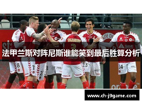 法甲兰斯对阵尼斯谁能笑到最后胜算分析