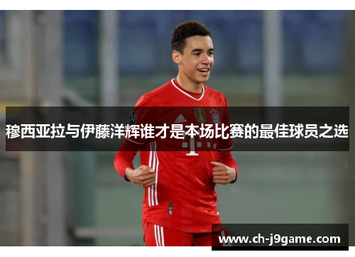 穆西亚拉与伊藤洋辉谁才是本场比赛的最佳球员之选