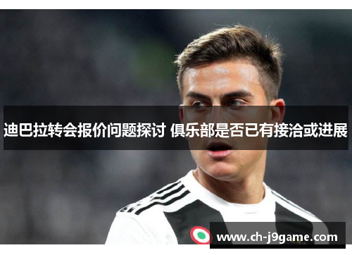 迪巴拉转会报价问题探讨 俱乐部是否已有接洽或进展