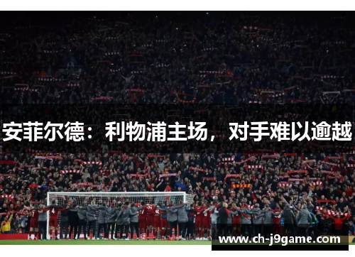 安菲尔德：利物浦主场，对手难以逾越