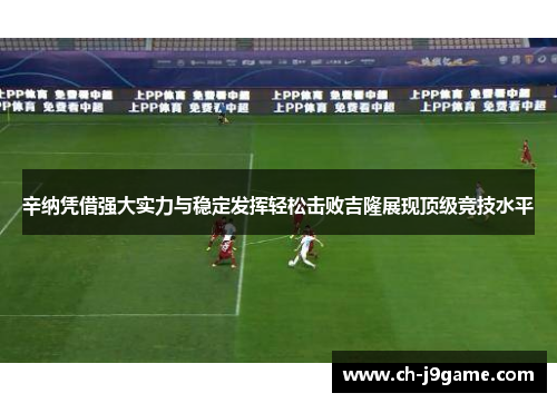 辛纳凭借强大实力与稳定发挥轻松击败吉隆展现顶级竞技水平