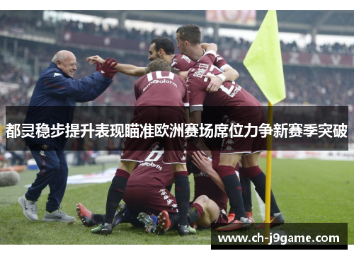 都灵稳步提升表现瞄准欧洲赛场席位力争新赛季突破
