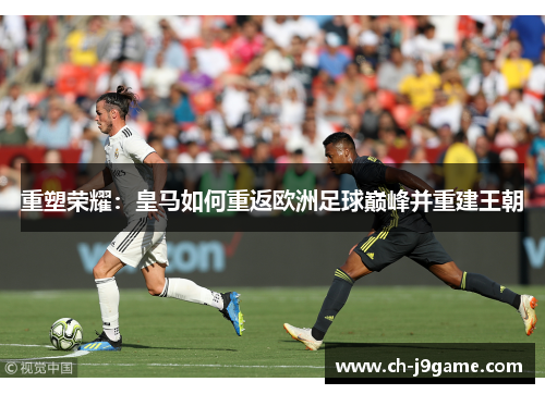 重塑荣耀：皇马如何重返欧洲足球巅峰并重建王朝