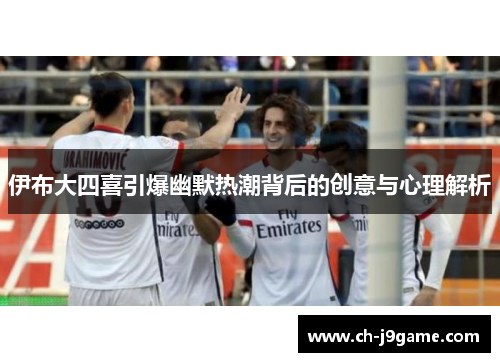 伊布大四喜引爆幽默热潮背后的创意与心理解析