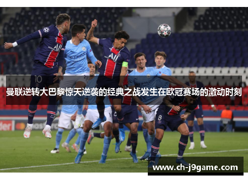 曼联逆转大巴黎惊天逆袭的经典之战发生在欧冠赛场的激动时刻