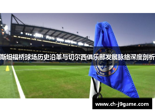 斯坦福桥球场历史沿革与切尔西俱乐部发展脉络深度剖析