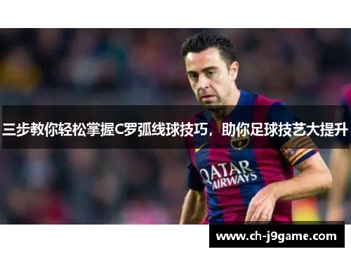 三步教你轻松掌握C罗弧线球技巧，助你足球技艺大提升