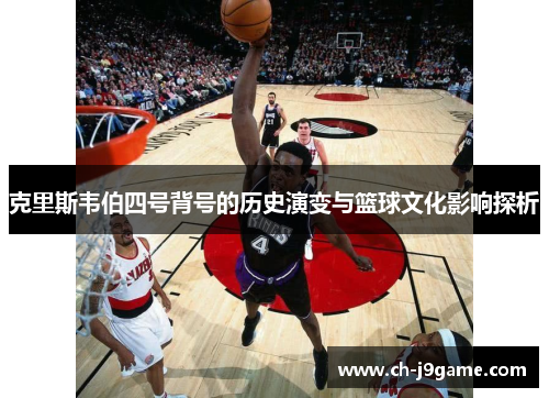 克里斯韦伯四号背号的历史演变与篮球文化影响探析