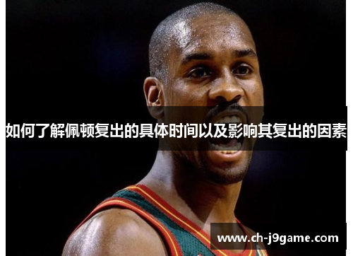 如何了解佩顿复出的具体时间以及影响其复出的因素