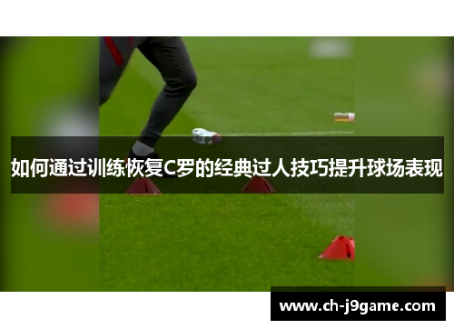 如何通过训练恢复C罗的经典过人技巧提升球场表现