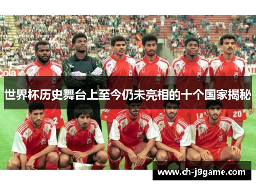 世界杯历史舞台上至今仍未亮相的十个国家揭秘