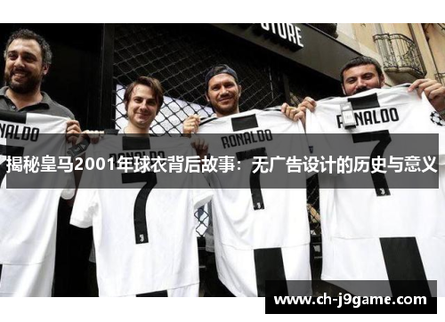 揭秘皇马2001年球衣背后故事：无广告设计的历史与意义