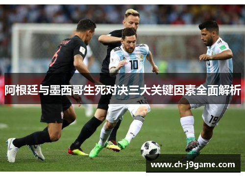 阿根廷与墨西哥生死对决三大关键因素全面解析