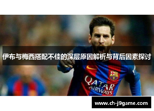伊布与梅西搭配不佳的深层原因解析与背后因素探讨